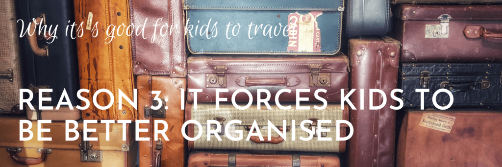 Why it's good for kids to travel, Reason 3: Travelling forces kids to become better organised