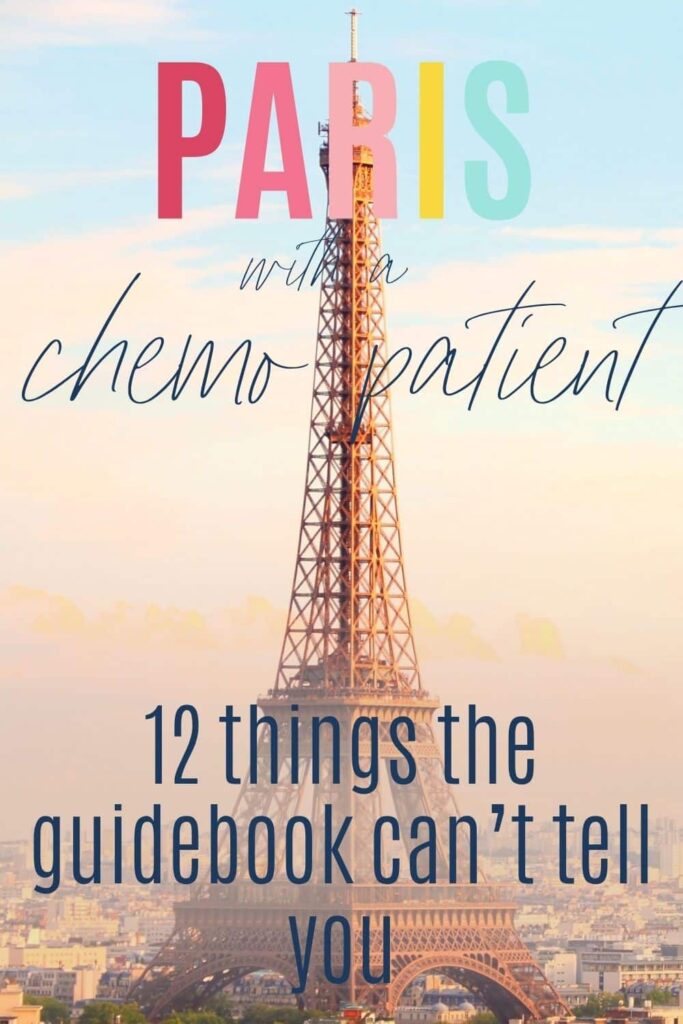 Paris with a chemo patient: 12 things the guidebook can't tell you. Text overlayed over a photo of the Eiffel tower, one of the places you might - or might not - want to visit when visiting Paris with a chemo patient (Heights can make nausea and dizziness worse).